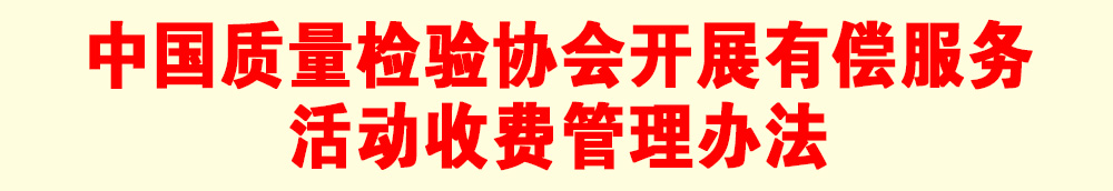 關(guān)于印發(fā)《中國質(zhì)量檢驗(yàn)協(xié)會(huì)開展有償服務(wù)活動(dòng)收費(fèi)管理辦法》的通知