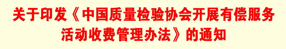 關于印發《中國質量檢驗協會開展有償服務活動收費管理辦法》的通知